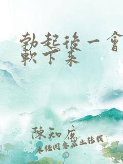 勃起后一会会就软下来