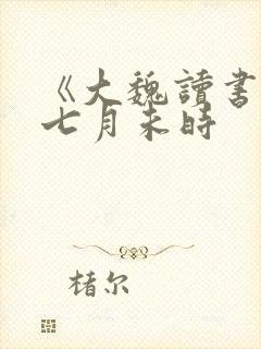《大魏读书人》七月未时