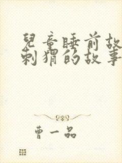 儿童睡前故事小刺猬的故事