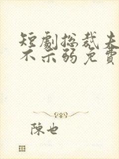 短剧总裁夫人从不示弱免费观看全集