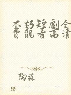 不朽短剧全集免费观看高清