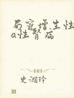 局灶增生性iga性肾病