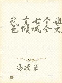 我有七个姐姐绝色倾城全文免费阅读无弹窗