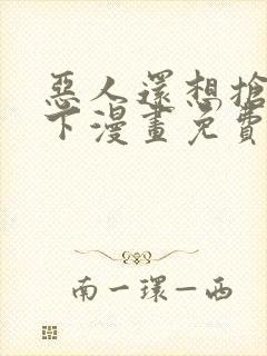 恶人还想抢救一下漫画免费