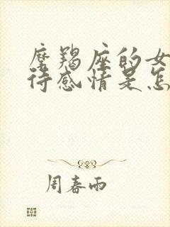 摩羯座的女生对待感情是怎样的