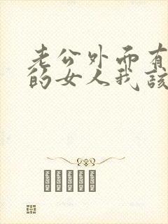 老公外面有了别的女人我该怎么办