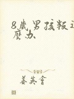 8岁男孩叛逆怎么办