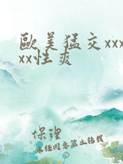 欧美猛交xxxxx性爽
