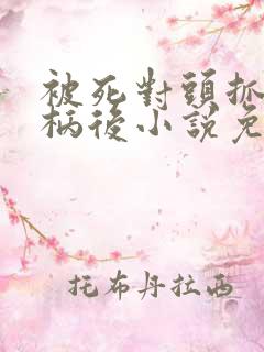 被死对头抓住把柄后小说免费阅读全文