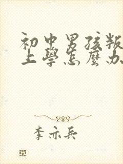 初中男孩叛逆不上学怎么办