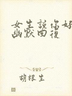 女生说你好怎么幽默回复