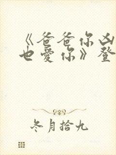 《爸爸你凶我我也爱你》登顶短剧榜