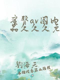 蜜臀av国内精品久久久免费