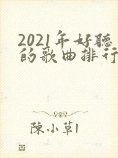2021年好听的歌曲排行榜