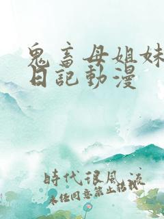 鬼畜母姐妹调教日记动漫
