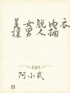 美女脱内衣内裤让男人捅