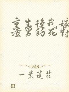 重生后我嫁给了渣男的死对头大结局