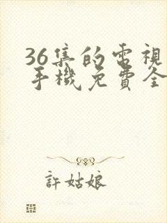 36集的电视剧手机免费全集