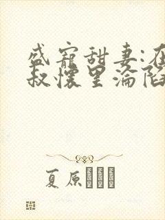 盛宠甜妻:在大叔怀里沦陷