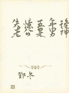 失忆五年后闪婚老公是男神