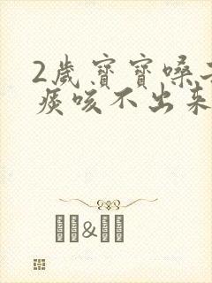 2岁宝宝嗓子有痰咳不出来