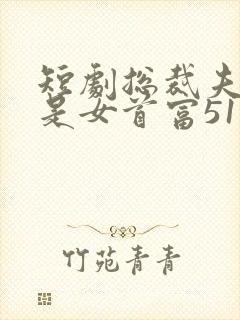 短剧总裁夫人竟是女首富51集