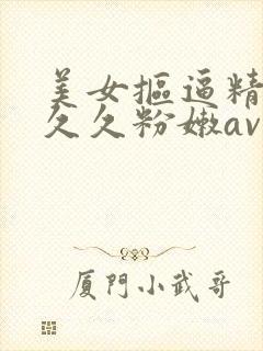 美女抠逼精品久久久粉嫩av