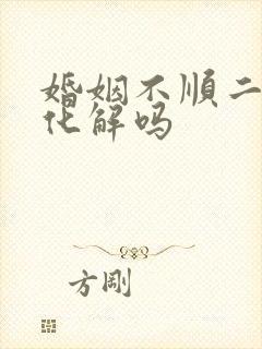 婚姻不顺二婚能化解吗