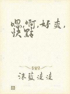 嗯,啊,好爽,快点