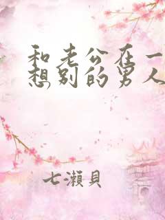 和老公在一起老想别的男人怎么办