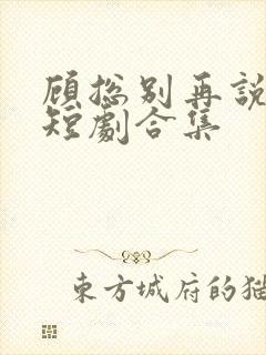 顾总别再说爱我短剧合集