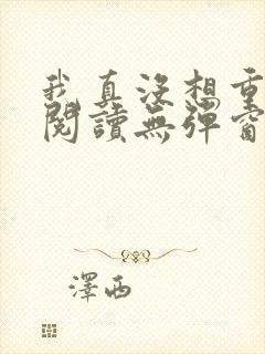 我真没想重生啊阅读无弹窗