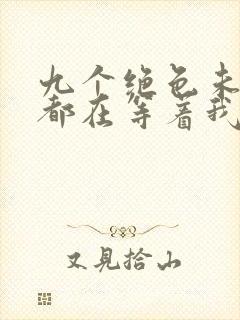 九个绝色未婚妻都在等着我离婚阅读阅读全文
