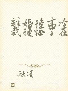 离婚后高冷女总裁后悔了在线小说
