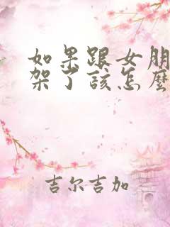如果跟女朋友吵架了该怎么挽回