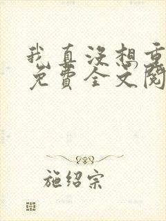 我真没想重生啊免费全文阅读txt下载