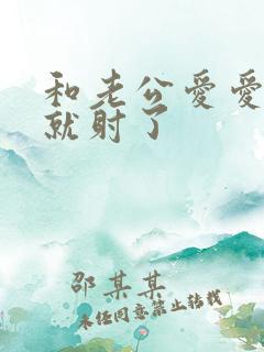 和老公爱爱很快就射了