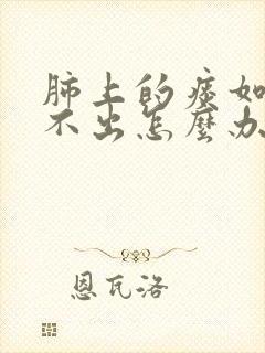 肺上的痰如果咳不出怎么办