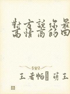对方说你最好了高情商的回复
