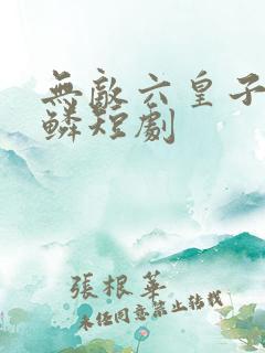 无敌六皇子李龙鳞短剧