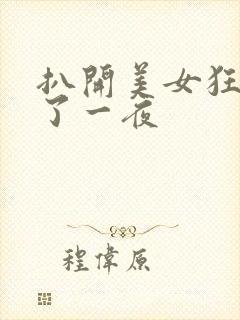 扒开美女狂揉c了一夜