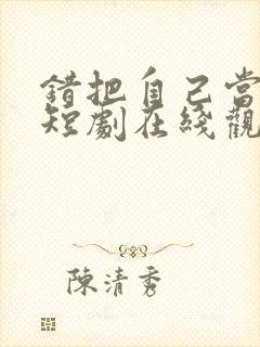 错把自己当夫人短剧在线观看