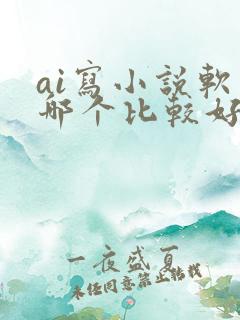 ai写小说软件哪个比较好是免费的