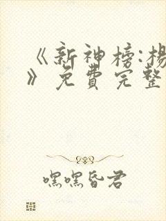 《新神榜:杨戬》免费完整版