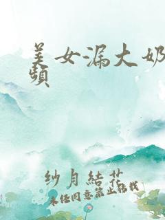 美女漏大奶子视频