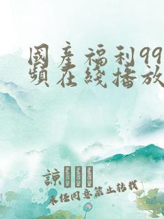 国产福利99视频在线播放