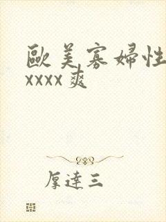 欧美寡妇性猛交xxxx爽