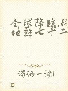 全球降临,我有地煞七十二变免费在线阅读
