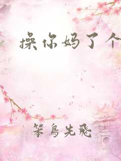 操你妈了个逼
