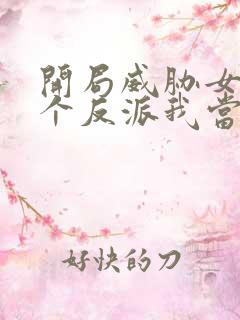 开局威胁女主这个反派我当定了完整版